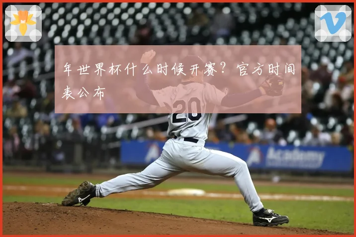 年世界杯什么时候开赛？官方时间表公布