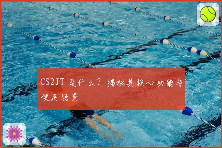 CS2JT 是什么?揭秘其核心功能与使用场景