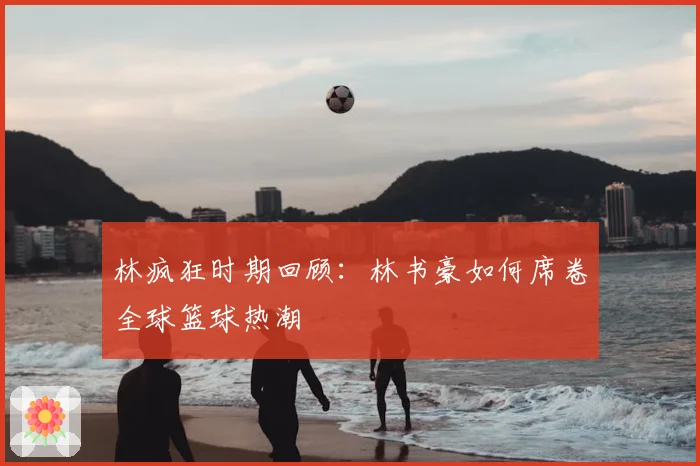 林疯狂时期回顾：林书豪如何席卷全球篮球热潮
