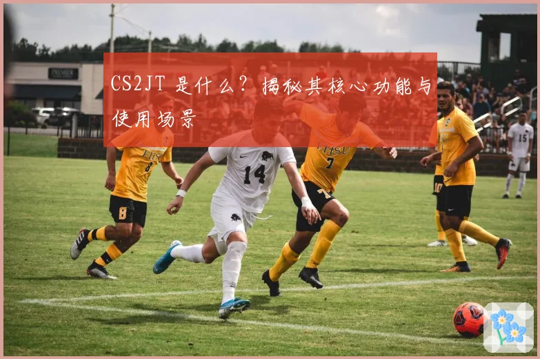 CS2JT 是什么?揭秘其核心功能与使用场景