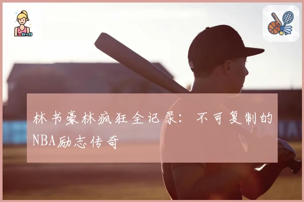 林书豪林疯狂全记录：不可复制的NBA励志传奇