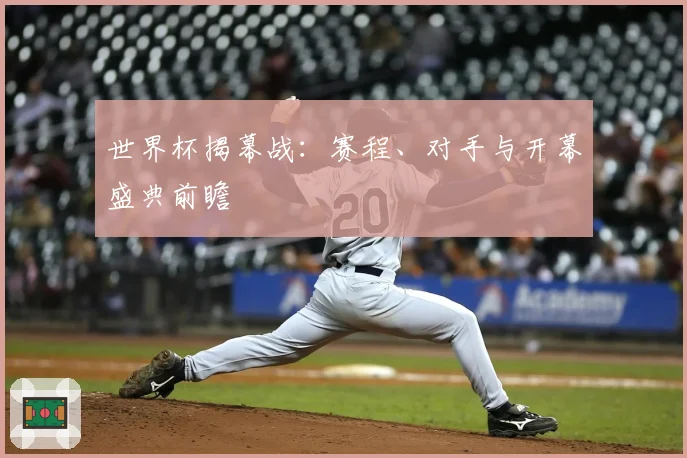 世界杯揭幕战：赛程、对手与开幕盛典前瞻