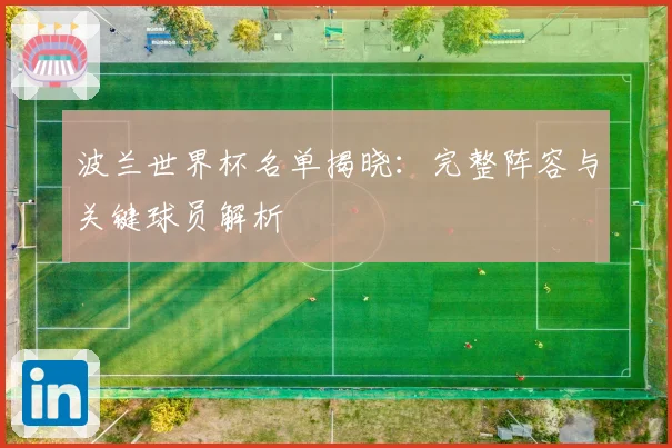 波兰世界杯名单揭晓:完整阵容与关键球员解析