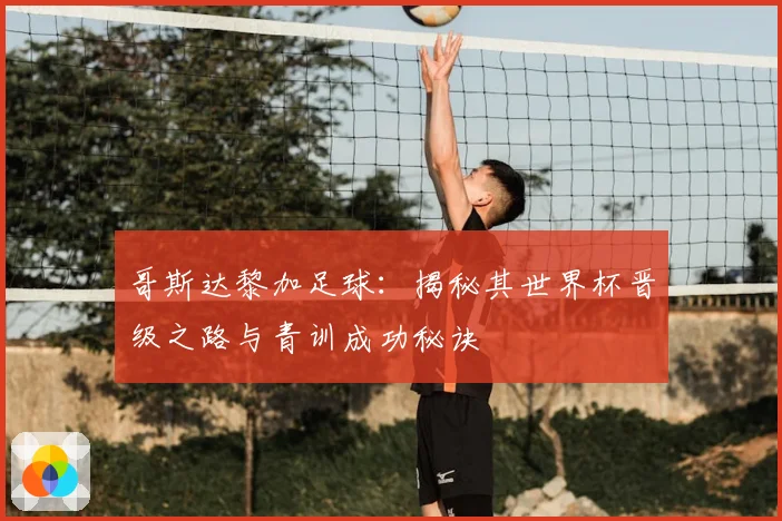 哥斯达黎加足球:揭秘其世界杯晋级之路与青训成功秘诀