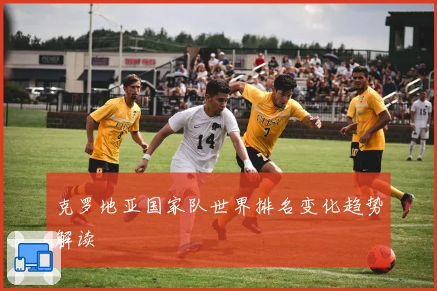 克罗地亚国家队世界排名变化趋势解读