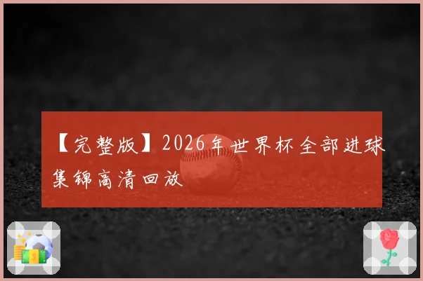 【完整版】2026年世界杯全部进球集锦高清回放