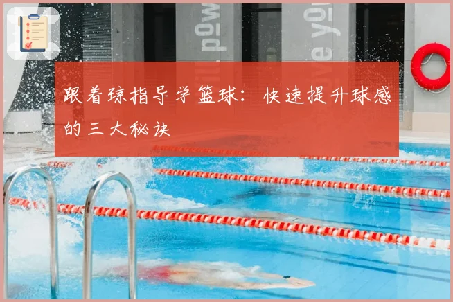 跟着琼指导学篮球：快速提升球感的三大秘诀