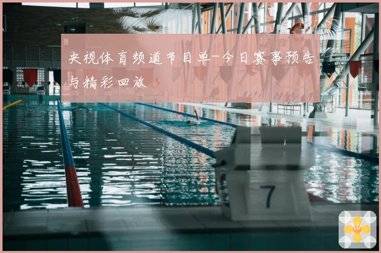央视体育频道节目单-今日赛事预告与精彩回放