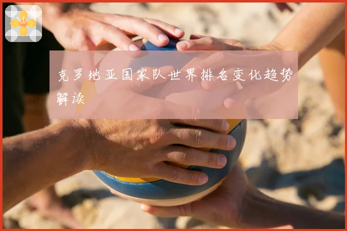 克罗地亚国家队世界排名变化趋势解读