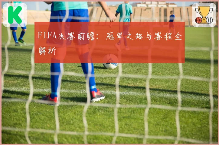 FIFA决赛前瞻：冠军之路与赛程全解析