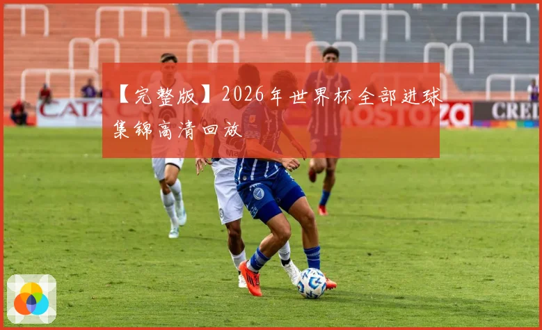【完整版】2026年世界杯全部进球集锦高清回放